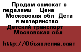 Продам самокат с педалями. › Цена ­ 8 000 - Московская обл. Дети и материнство » Детский транспорт   . Московская обл.